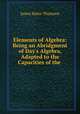 Elements of Algebra: Being an Abridgment of Day`s Algebra, Adapted to the Capacities of the ., James Bates Thomson 