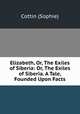 Elizabeth, Or, The Exiles of Siberia: Or, The Exiles of Siberia. A Tale, Founded Upon Facts, Cottin (Sophie) 