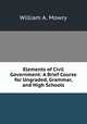 Elements of Civil Government: A Brief Course for Ungraded, Grammar, and High Schools, William A. Mowry 