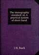 The stenographic standard; or, A practical system of short-hand ., J H. Buck 