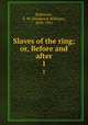 Slaves of the ring; or, Before and after. 1, Robinson, F. W. (Frederick William), 1830-1901 