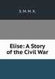 Elise: A Story of the Civil War, S. M. M. X. 