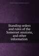 Standing orders and rules of the Somerset sessions, and other information ., Great Britain. Court of quarter sessions of the peace (Somerset co.). 