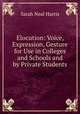 Elocution: Voice, Expression, Gesture for Use in Colleges and Schools and by Private Students, Sarah Neal Harris 