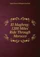 El Maghreg: 1200 Miles` Ride Through Morocco, Hugh Edward Millington Stutfield 