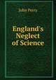 England`s Neglect of Science, John Perry 