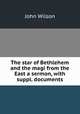 The star of Bethlehem and the magi from the East a sermon, with suppl. documents, Wilson, John 
