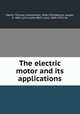 The electric motor and its applications, Martin, Thomas Commerford, 1856-1924,Wetzler, Joseph, b. 1863, joint author,Bell, Louis, 1864-1923, ed 