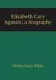 Elizabeth Cary Agassiz; a biography, Paton, Lucy Allen 