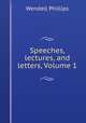 Speeches, lectures, and letters, Volume 1, Phillips, Wendell 