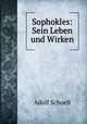 Sophokles: Sein Leben und Wirken, Adolf Schoell 