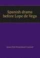 Spanish drama before Lope de Vega, James Pyle Wickersham Crawford 