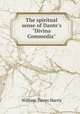 The spiritual sense of Dante`s "Divina Commedia", Harris, William Torrey 