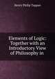 Elements of Logic: Together with an Introductory View of Philosophy in ., Henry Philip Tappan 