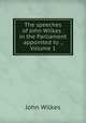 The speeches of John Wilkes . in the Parliament appointed to ., Volume 1, John Wilkes 