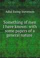 Something of men I have known: with some papers of a general nature ., Adlai Ewing Stevenson 
