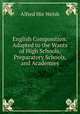 English Composition: Adapted to the Wants of High Schools, Preparatory Schools, and Academies, Alfred Hix Welsh 