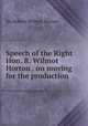 Speech of the Right Hon. R. Wilmot Horton . on moving for the production ., Sir Robert Wilmot Horton 