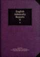 English Admiralty Reports. 8, George Minot, Great Britain High Court of Admiralty, Great Britain Privy Council . Judicial Committee , Great Britain High Court of Appeals 
