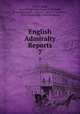 English Admiralty Reports. 7, George Minot, Great Britain High Court of Admiralty, Great Britain Privy Council . Judicial Committee , Great Britain High Court of Appeals 