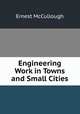 Engineering Work in Towns and Small Cities, Ernest McCullough 