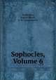 Sophocles, Volume 6, Sophocles, August Nauck, F. W. Schneidewin 