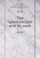 The spectroscope and its work, Newall, Hugh Frank, 1871- 