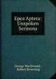 Epea Aptera: Unspoken Sermons, George MacDonald , Robert Browning 