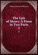 The Epic of Moses: A Poem in Two Parts. 2, William Cleaver Wilkinson 