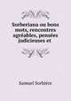 Sorberiana ou bons mots, rencontres agrables, penses judicieuses et ., 