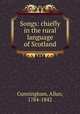 Songs: chiefly in the rural language of Scotland, Cunningham, Allan, 1784-1842 
