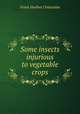 Some insects injurious to vegetable crops, Frank Hurlbut Chittenden 