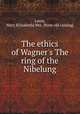 The ethics of Wagner`s The ring of the Nibelung, Lewis, Mary E[lizabeth] Mrs. [from old catalog] 