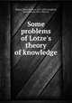 Some problems of Lotze`s theory of knowledge, Robins, Edwin Proctor, 1872-1899,Creighton, James Edwin, 1861-1924, ed 