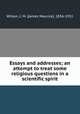 Essays and addresses; an attempt to treat some religious questions in a scientific spirit, Wilson, J. M. (James Maurice), 1836-1931 