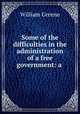 Some of the difficulties in the administration of a free government: a ., William Greene 
