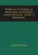Etudes sur le vinaigre, sa fabrication, ses maladies, moyens de les pr evenir: a fabrication ., Louis Pasteur 