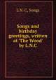 Songs and birthday greetings, written at `The Wood` by L.N.C, L N. C, Songs 