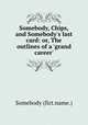Somebody, Chips, and Somebody`s last card: or, The outlines of a `grand career`., Somebody (fict.name.) 