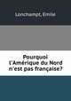 Pourquoi l`Amrique du Nord n`est pas franaise?, Lonchampt, Emile 