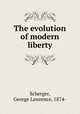 The evolution of modern liberty, Scherger, George Lawrence, 1874- 