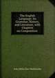 The English Language: Its Grammar, History, and Literature, with Chapters on Composition ., John Miller Dow Meiklejohn 