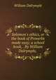 Solomon`s ethics, or the book of Proverbs made easy; a school book, . By William Dalrymple,, William Dalrymple 