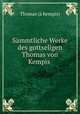 Smmtliche Werke des gottseligen Thomas von Kempis ., 