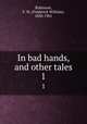 In bad hands, and other tales. 1, Robinson, F. W. (Frederick William), 1830-1901 