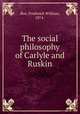 The social philosophy of Carlyle and Ruskin, Roe, Frederick William, 1874- 