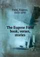 The Eugene Field book; verses, stories, Field, Eugene, 1850-1895 