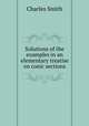 Solutions of the examples in an elementary treatise on conic sections, Charles Smith 