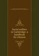 Social welfare in Cambridge: a handbook for citizens, Cornelia James Cannon, Louise Williams Jackson, First Church in Cambridge (Unitarian). Social Service Committee 