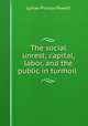 The social unrest; capital, labor, and the public in turmoil, Lyman P. Powell 